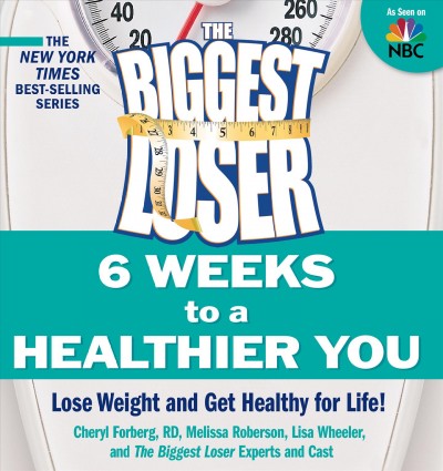 The biggest loser : 6 weeks to a healthier you : lose weight and get healthy for life! / Cheryl Forberg, Melissa Roberson, Lisa Wheeler ; and The Biggest Loser Experts and Cast.