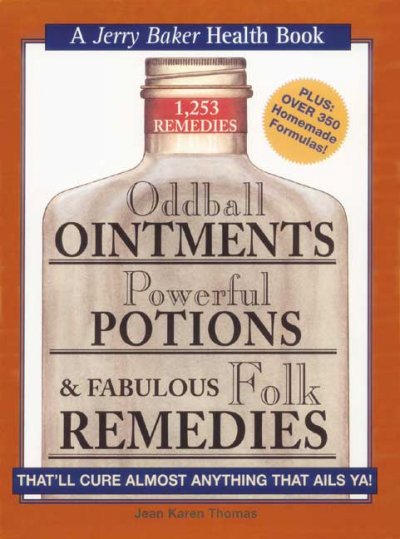 Oddball ointments, powerful potions & fabulous folk remedies : that'll cure almost anything that ails ya! : 1,253 remedies Jean Karen Thomas [and Laura Wallace ; illustrations by Wayne Michaud].