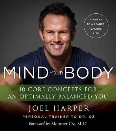 Mind your body : 4 weeks to a leaner, healthier life : 10 core concepts for an optimally balanced you / Joel Harper ; foreword by Mehmet Oz, M.D.
