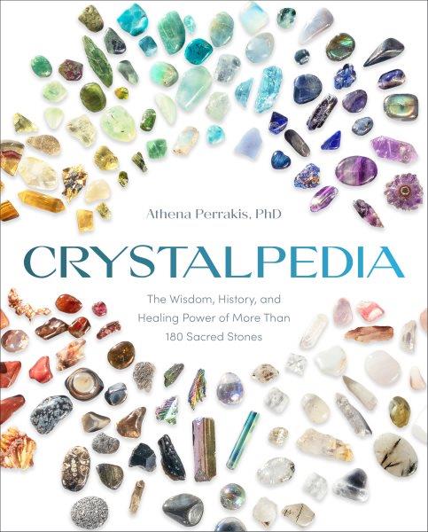 Crystalpedia : the wisdom, history, and healing power of more than 180 sacred stones / Athena Perrakis, PhD.